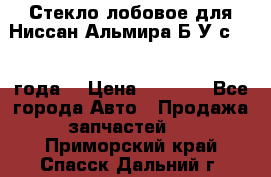 Стекло лобовое для Ниссан Альмира Б/У с 2014 года. › Цена ­ 5 000 - Все города Авто » Продажа запчастей   . Приморский край,Спасск-Дальний г.